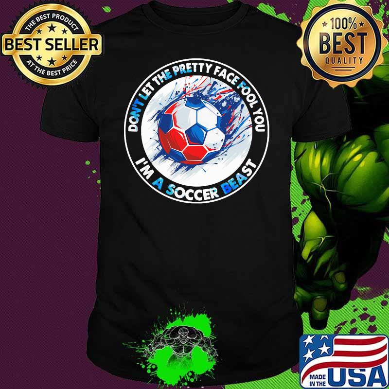 Don’t Let The Pretty Face Fool You I’m A Soccer Beast Shirt