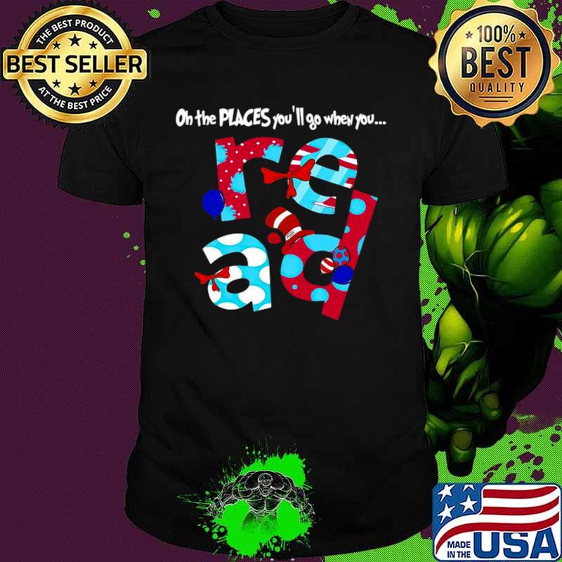 Dr.Seuss Oh The Places You’ll Go When You Read shirt