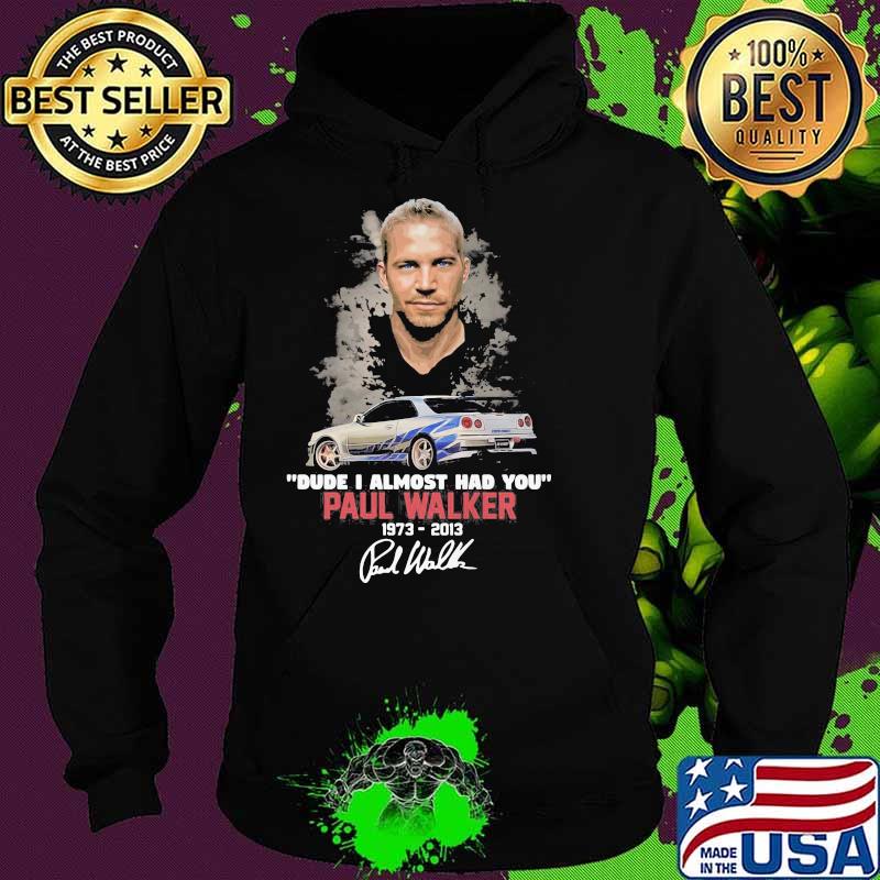 Dude I Almost Had You Paul Walker 1973 2013 Shirt Hoodie Dude I Almost Had You Paul Walker 1973 2013 Shirt Hoodie