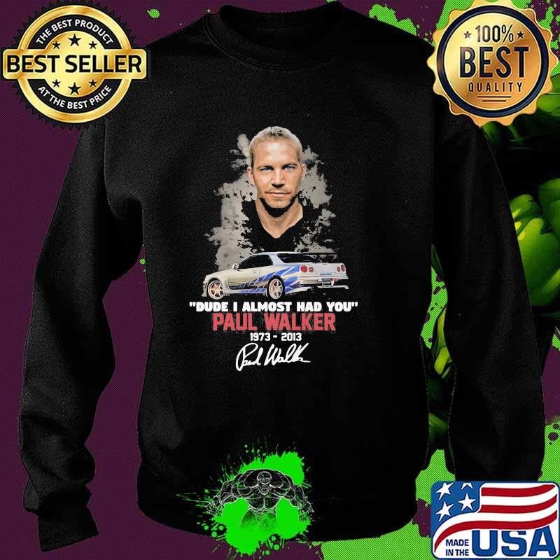 Dude I Almost Had You Paul Walker 1973 2013 Shirt Sweater Dude I Almost Had You Paul Walker 1973 2013 Shirt Sweater