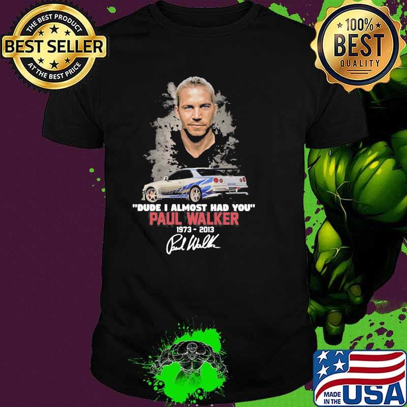 Dude I Almost Had You Paul Walker 1973 2013 Shirt