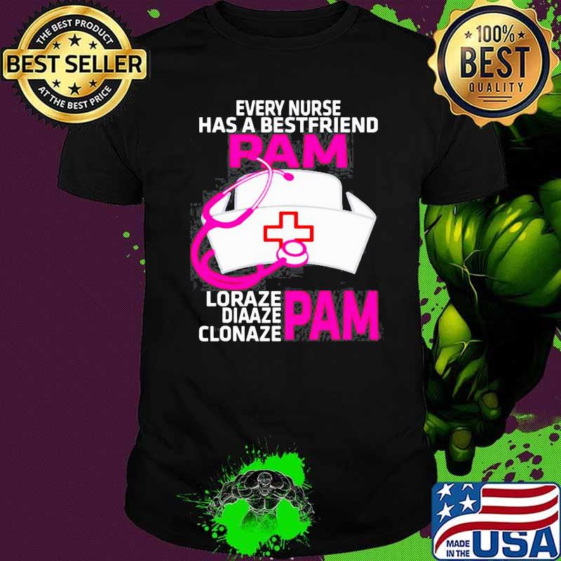 EVERY NURSE HAS A BEST FRIEND-PAM FUNNY NURSE SHIRT