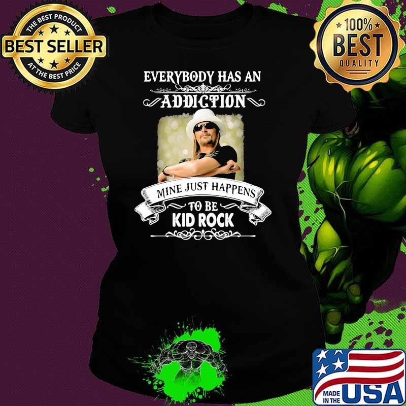Everybody Has An Addiction Mine Just Happens To Be Kid Rock Shirt Ladies tee Everybody Has An Addiction Mine Just Happens To Be Kid Rock Shirt Ladies tee