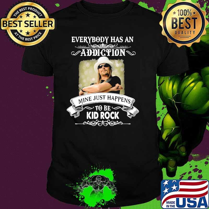 Everybody Has An Addiction Mine Just Happens To Be Kid Rock Shirt