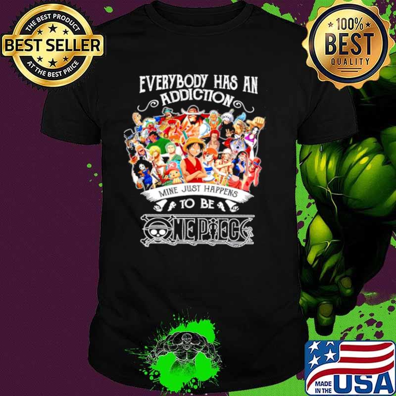 Everybody Has An Addiction Mine Just Happens To Be One Piece shirt
