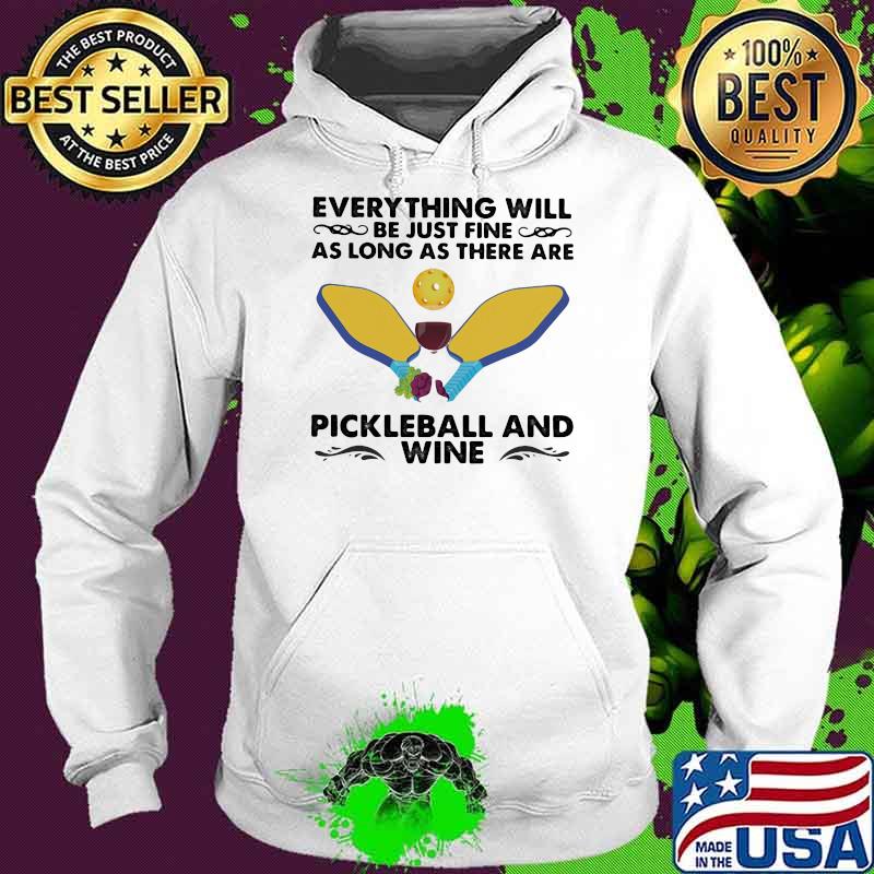 Everything will be just fine as long as there are pickleball and wine Hoodie Everything will be just fine as long as there are pickleball and wine Hoodie