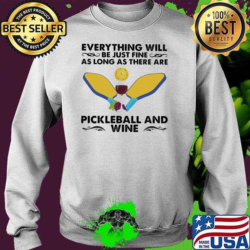 Everything will be just fine as long as there are pickleball and wine Sweater Everything will be just fine as long as there are pickleball and wine Sweater