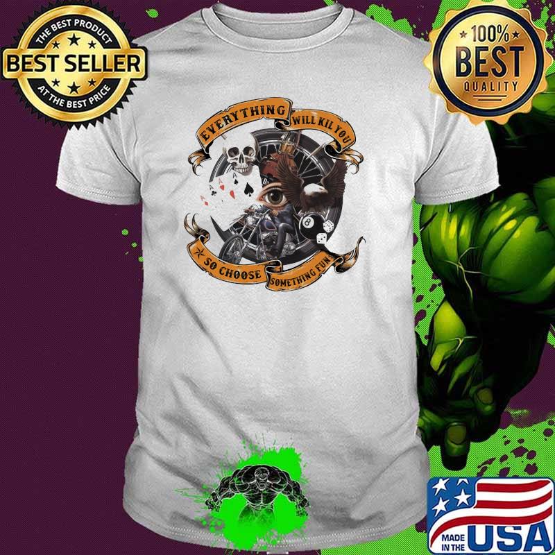 Everything Will Kill You So Choose Something Fun Skull Poker Shirt