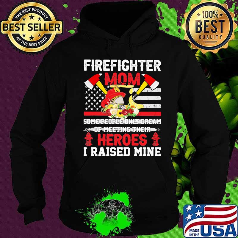 FireFighter Mom Some People Only Dream Of Meeting Their Heroes I Raised Mine Shirt Hoodie FireFighter Mom Some People Only Dream Of Meeting Their Heroes I Raised Mine Shirt Hoodie