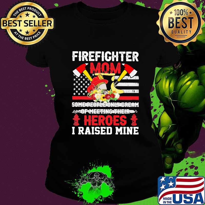 FireFighter Mom Some People Only Dream Of Meeting Their Heroes I Raised Mine Shirt Ladies tee FireFighter Mom Some People Only Dream Of Meeting Their Heroes I Raised Mine Shirt Ladies tee