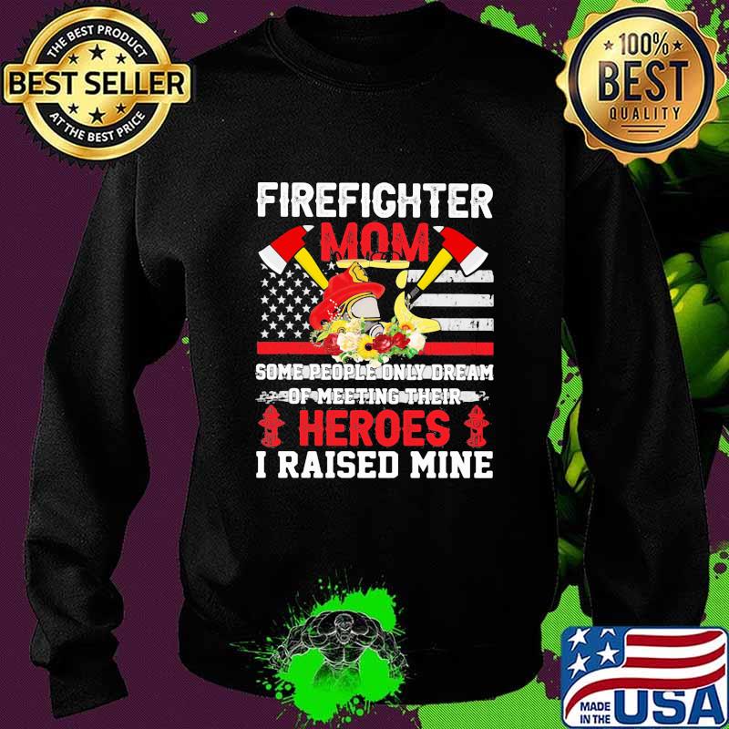 FireFighter Mom Some People Only Dream Of Meeting Their Heroes I Raised Mine Shirt Sweater FireFighter Mom Some People Only Dream Of Meeting Their Heroes I Raised Mine Shirt Sweater