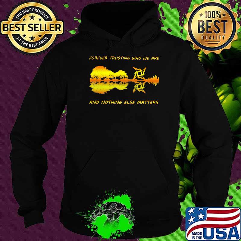 Forever Trusting Who We Are And Nothing Else Matters Guitar Metallica’s Music Shirt Hoodie Forever Trusting Who We Are And Nothing Else Matters Guitar Metallica’s Music Shirt Hoodie