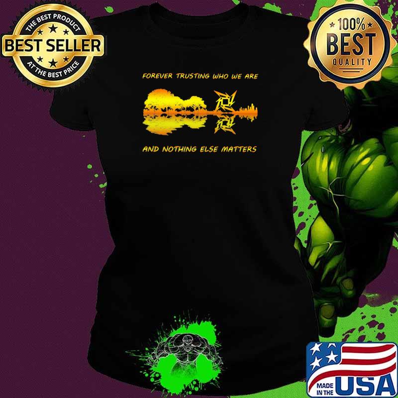 Forever Trusting Who We Are And Nothing Else Matters Guitar Metallica’s Music Shirt Ladies tee Forever Trusting Who We Are And Nothing Else Matters Guitar Metallica’s Music Shirt Ladies tee