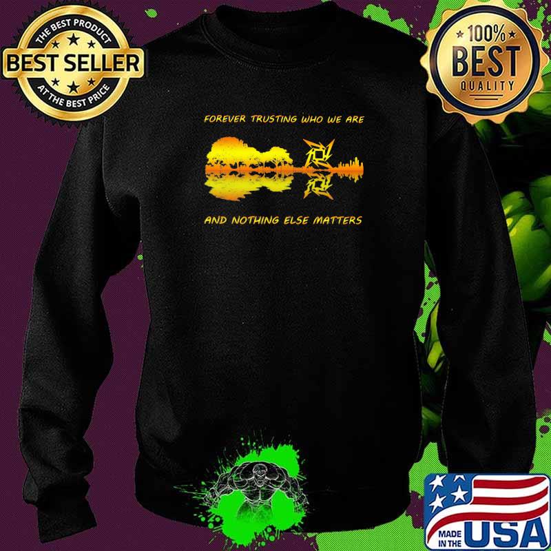 Forever Trusting Who We Are And Nothing Else Matters Guitar Metallica’s Music Shirt Sweater Forever Trusting Who We Are And Nothing Else Matters Guitar Metallica’s Music Shirt Sweater