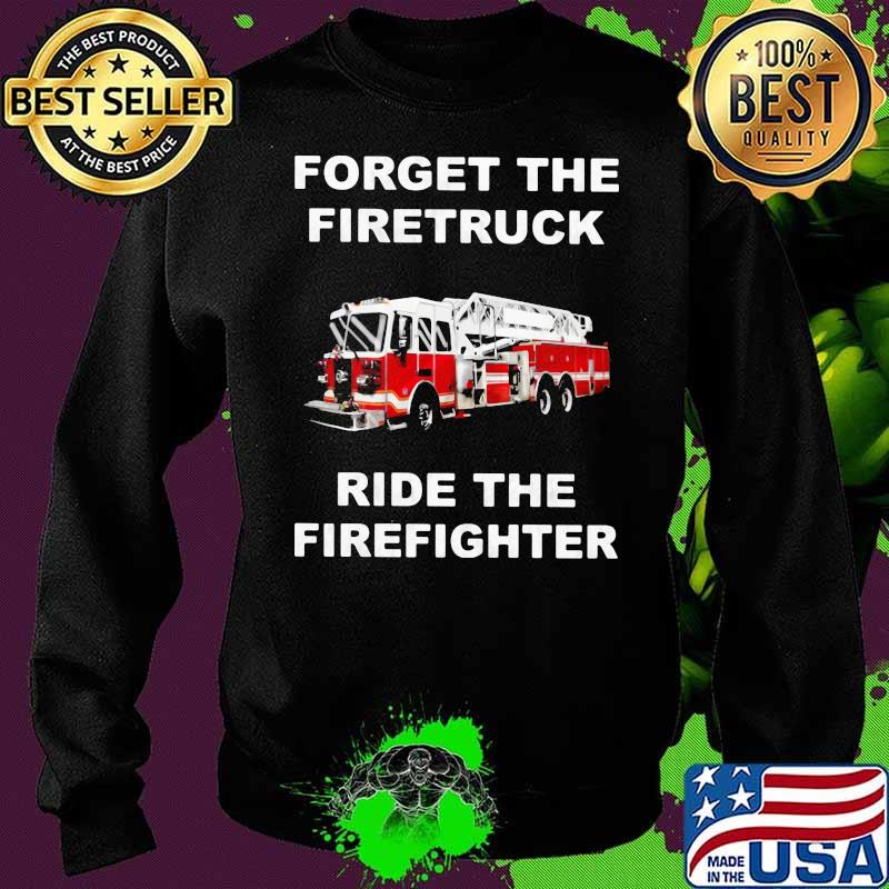 Forget the firetruck ride the firefighter Sweater Forget the firetruck ride the firefighter Sweater