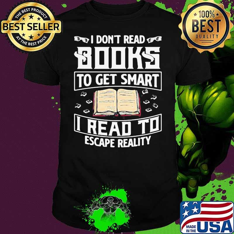Good I Dont Read Books To Get Smart I Read To Escape Reality Shirt
