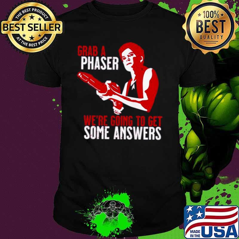 Grab a phaser we’re going get some answers shirt