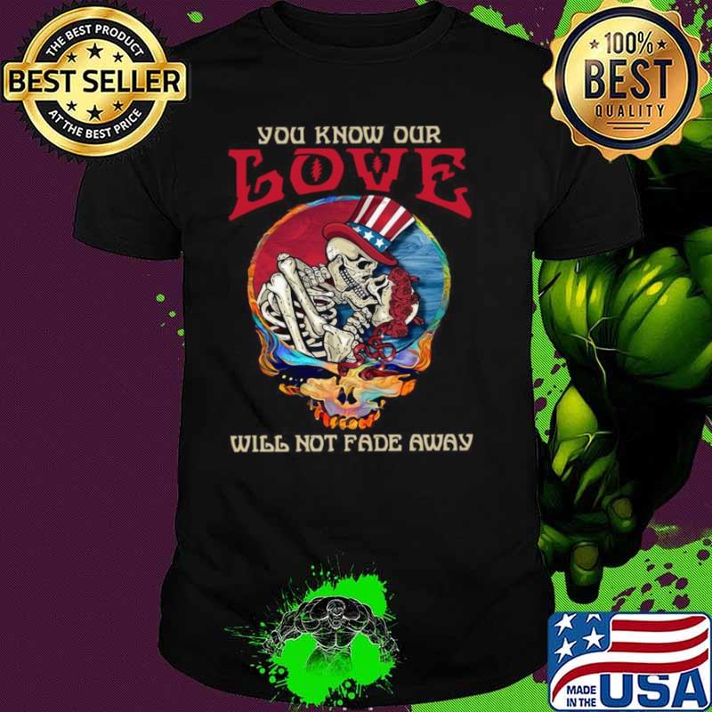 Grateful Dead Skellington You Know Our Love Will Not Fade Away Shirt