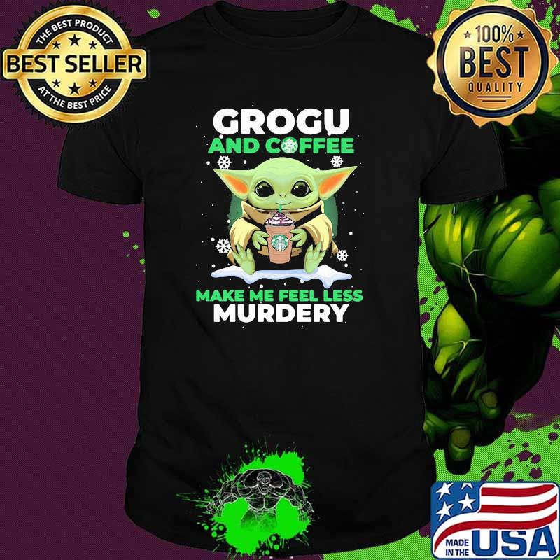 Grogu And Coffee Make Me Feel Less Murdery Baby Yoda Snow Shirt