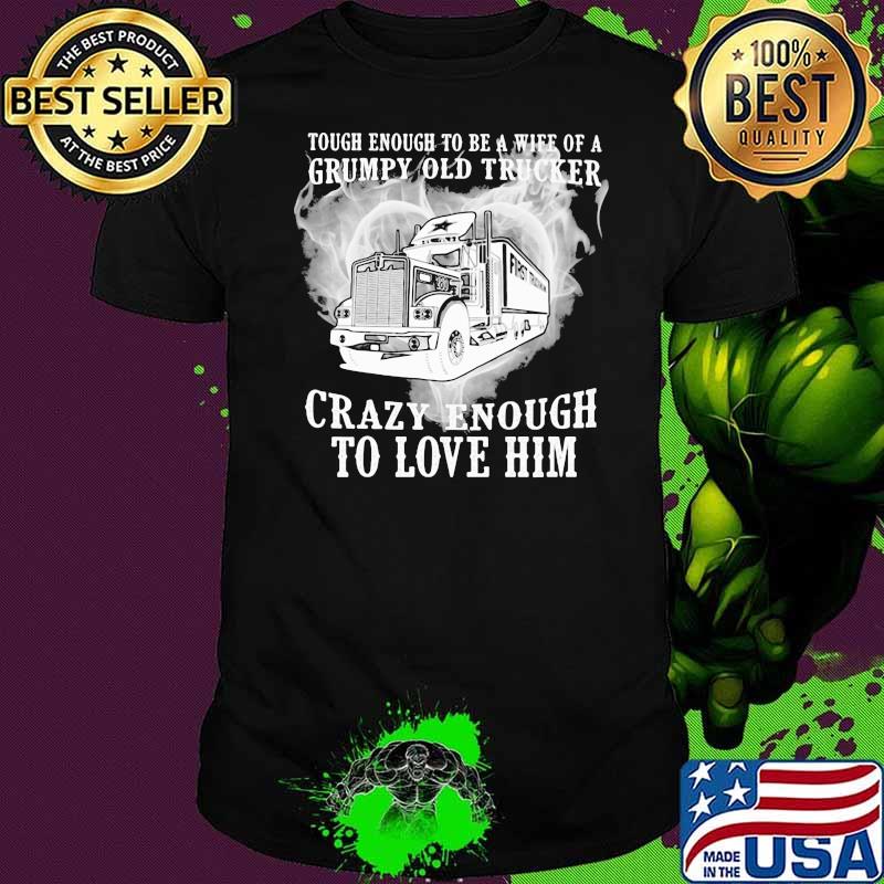 Grumpy Old Trucker Crazy Enough To Love Him Shirt