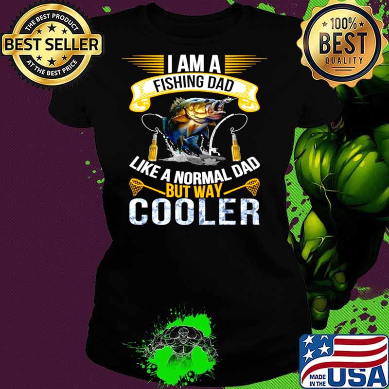 I Am A Fishing Dad Like A Normal Dad But Way Cooler T Ladies tee I Am A Fishing Dad Like A Normal Dad But Way Cooler T Ladies tee