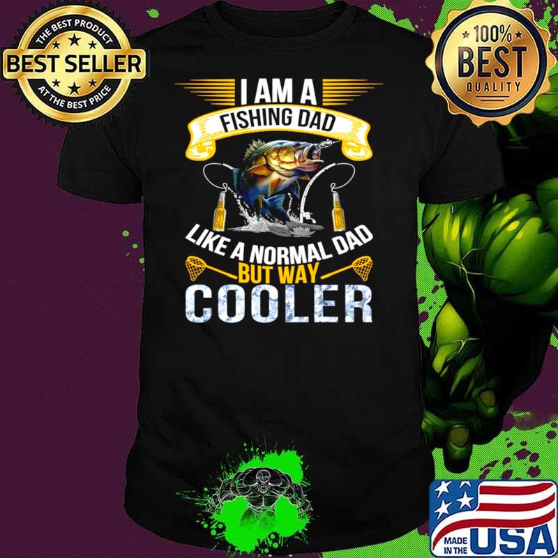 I Am A Fishing Dad Like A Normal Dad But Way Cooler T shirt