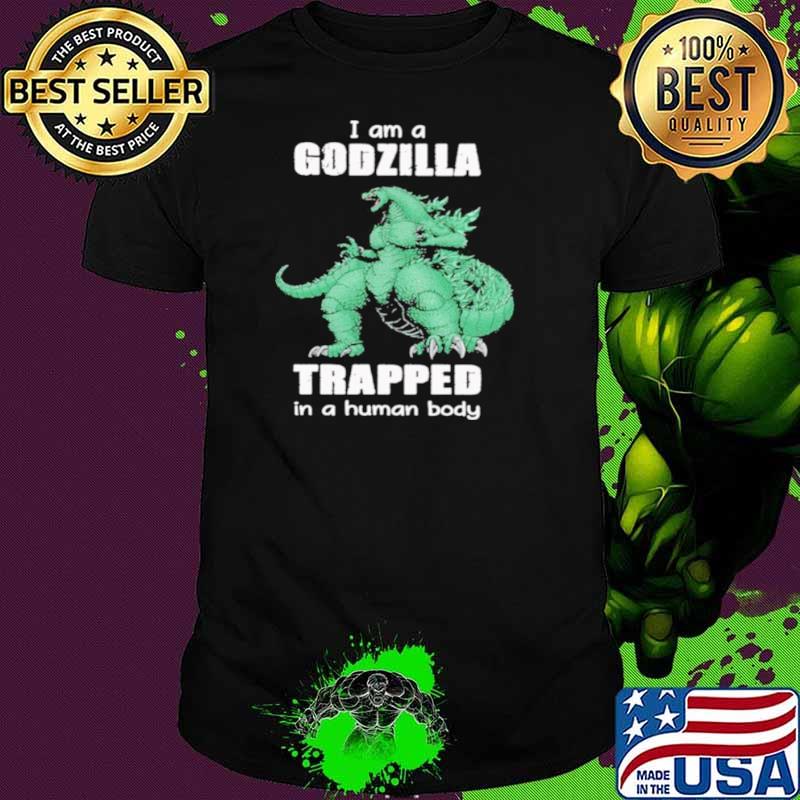 I Am A Godzilla Trapped In A Human Body shirt