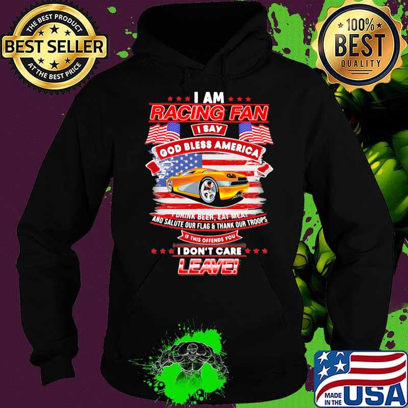 I Am Racing Fan I Say God Bless America I Drink Beer Eat Meat And Salute Our Flags Thank Our Troops I Don’t Care Leave American Flag Yellow Car Shirt Hoodie I Am Racing Fan I Say God Bless America I Drink Beer Eat Meat And Salute Our Flags Thank Our Troops I Don’t Care Leave American Flag Yellow Car Shirt Hoodie