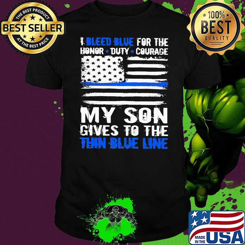 I bleed blue for the honor duty courage my son gives to the thin blue line American flag shirt
