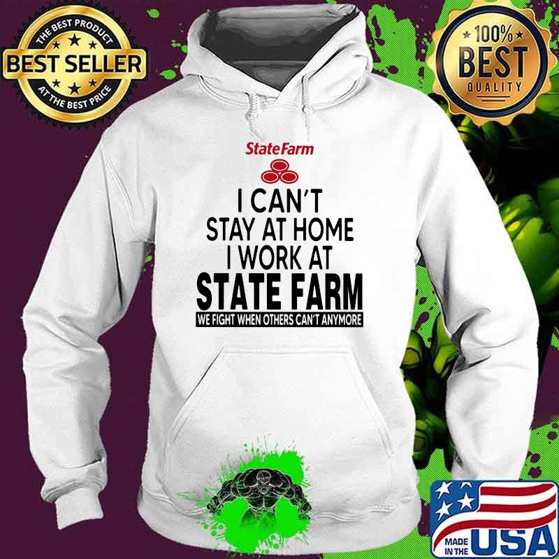 I Can’t Stay At Home I Work At State Farm We Fight When Others Can’t Anymore Shirt Hoodie I Can’t Stay At Home I Work At State Farm We Fight When Others Can’t Anymore Shirt Hoodie