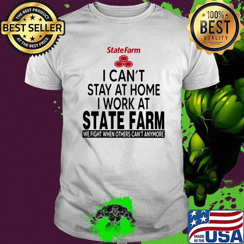 I Can’t Stay At Home I Work At State Farm We Fight When Others Can’t Anymore Shirt