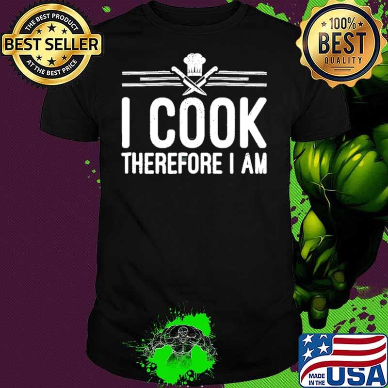I Cook Therefore I Am Funny Chef Kitchen Shirt