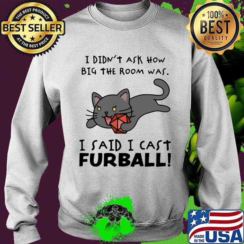 I didn’t ask how big the room was I said I cast furball Sweater I didn’t ask how big the room was I said I cast furball Sweater