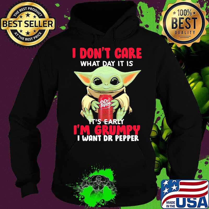 I Do Not Care What Day It Is Early I Am Grumpy I Want Dr Pepper Baby Yoda Shirt Hoodie I Do Not Care What Day It Is Early I Am Grumpy I Want Dr Pepper Baby Yoda Shirt Hoodie