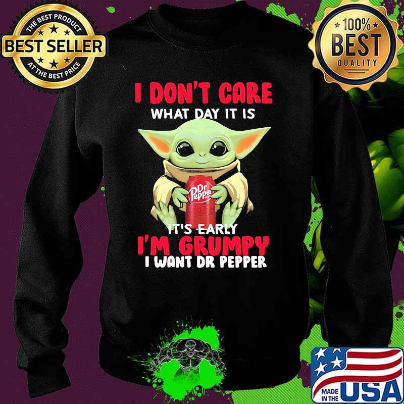I Do Not Care What Day It Is Early I Am Grumpy I Want Dr Pepper Baby Yoda Shirt Sweater I Do Not Care What Day It Is Early I Am Grumpy I Want Dr Pepper Baby Yoda Shirt Sweater