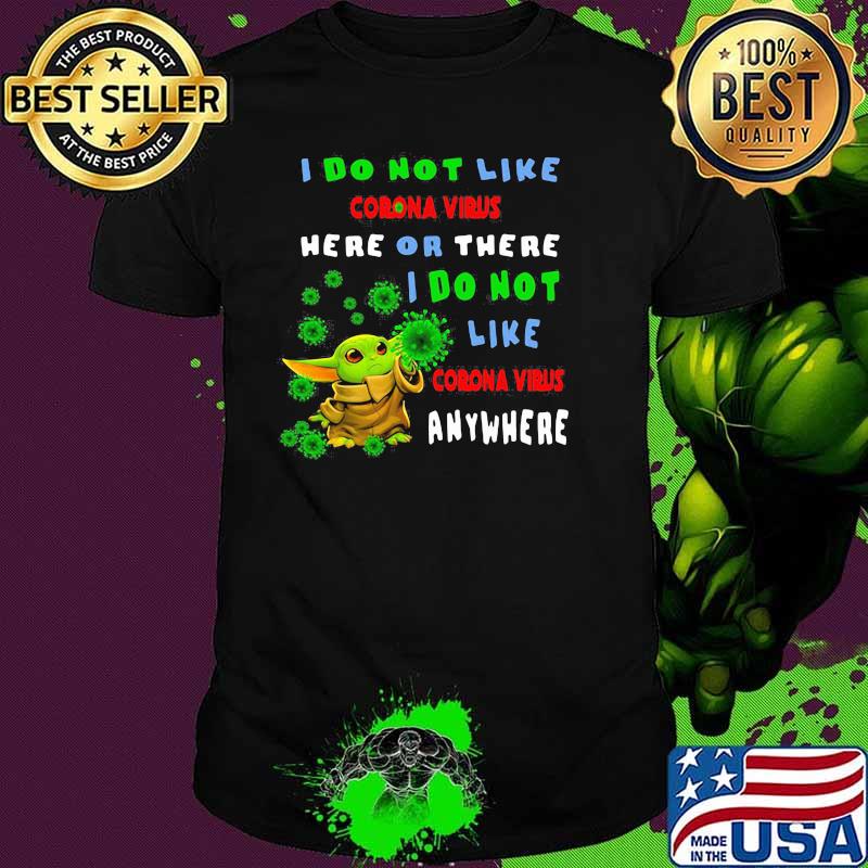 I Do Not Like Corona Virus Here Or There I Do Not Like Corona Virus Anywhere Baby Yoda Shirt