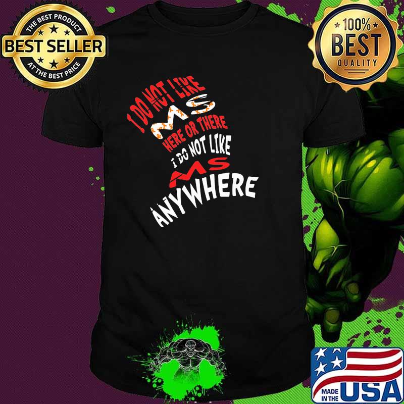 I Do Not Like Ms Here Or There I Do Not Like Ms Anywhere Shirt