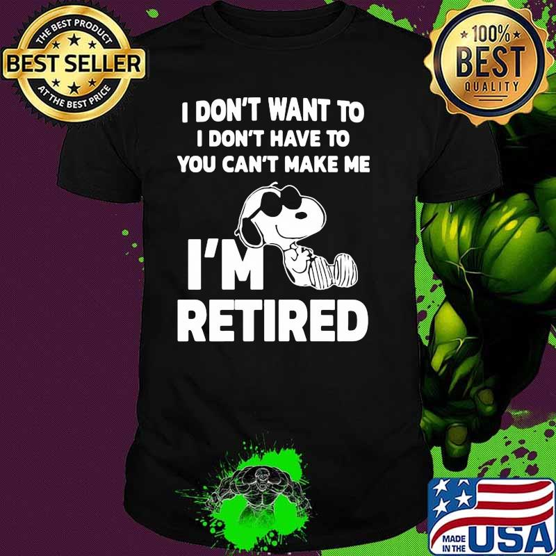 I Do Not Want To I Don’t Have To Can’t Make Me I’m Retired Snoopy Shirt