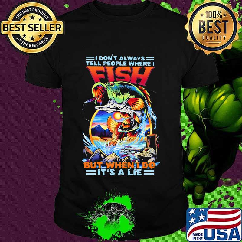 I Don't Always Tell People Where I Fish But When I Do It's A Lie Shirt