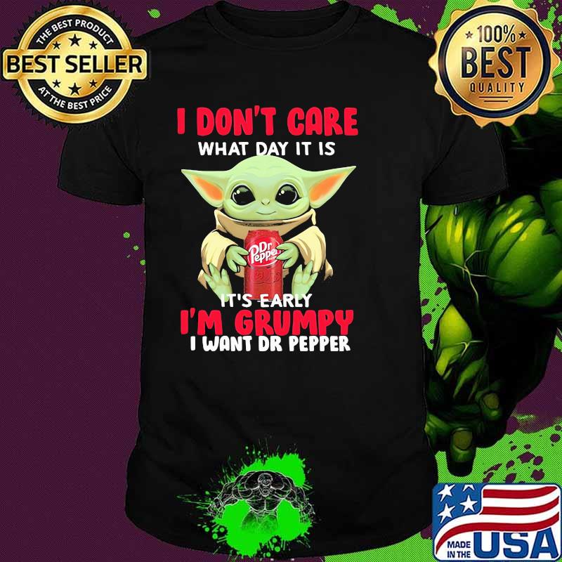 I Don’t Care What Day It Is It’s Early I’m Grumpy I Want Dr Pepper Baby Yoda Shirt