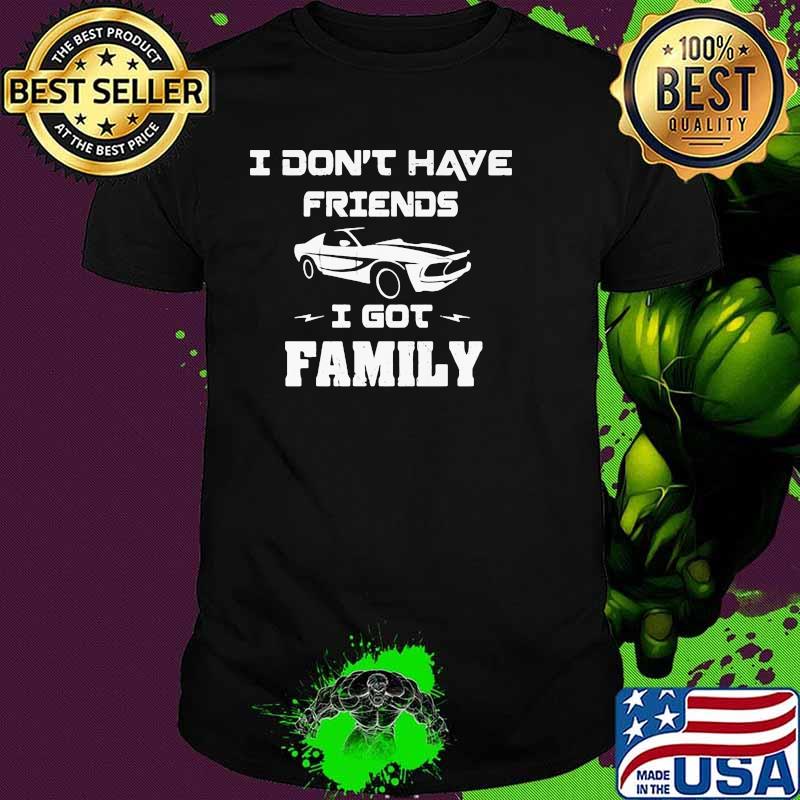 I Don’t Have Friends I Got Family Car Shirt