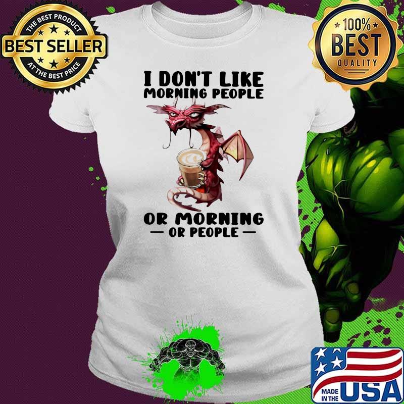 I Don’t I Like Morning People Or Morning Or People Toothless Shirt Ladies tee I Don’t I Like Morning People Or Morning Or People Toothless Shirt Ladies tee