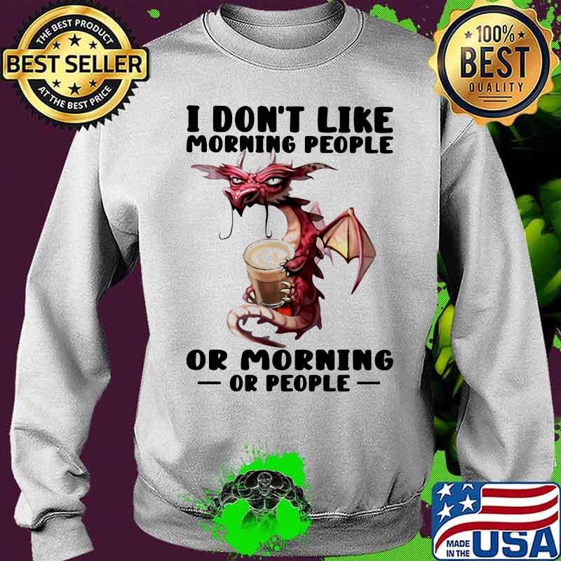 I Don’t I Like Morning People Or Morning Or People Toothless Shirt Sweater I Don’t I Like Morning People Or Morning Or People Toothless Shirt Sweater