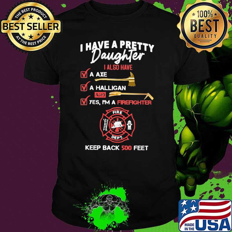 I Have A Pretty Daughter Also Have Firefighter Keep Back 500 Feet Shirt