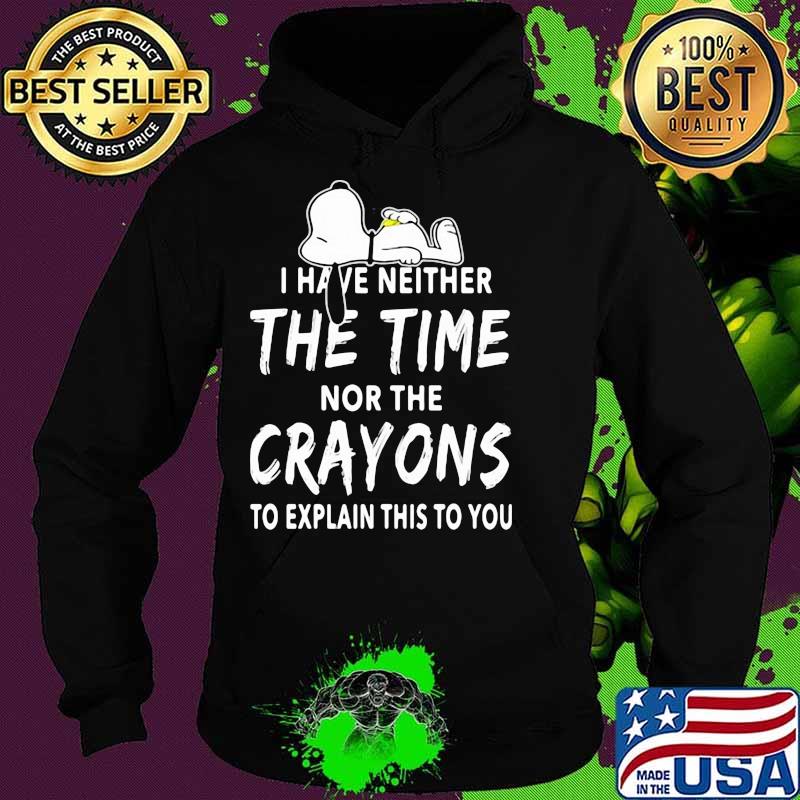 I Have Neither The Time Nor The Crayons To Explain This To You Snoopy Shirt Hoodie I Have Neither The Time Nor The Crayons To Explain This To You Snoopy Shirt Hoodie