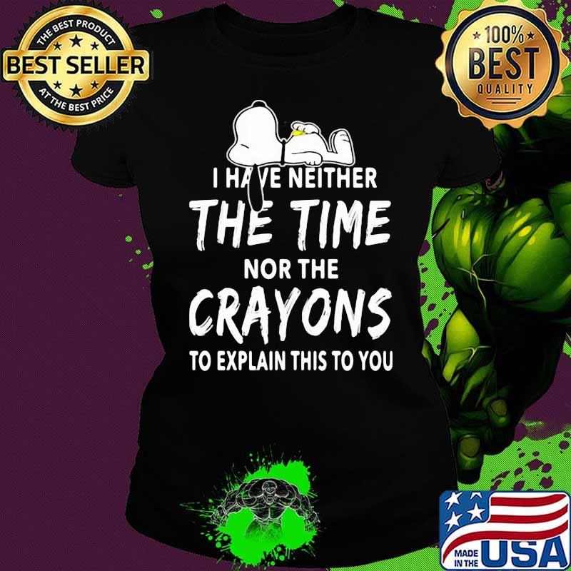 I Have Neither The Time Nor The Crayons To Explain This To You Snoopy Shirt Ladies tee I Have Neither The Time Nor The Crayons To Explain This To You Snoopy Shirt Ladies tee
