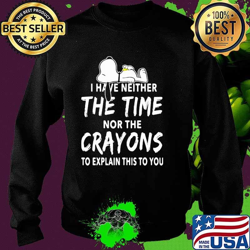 I Have Neither The Time Nor The Crayons To Explain This To You Snoopy Shirt Sweater I Have Neither The Time Nor The Crayons To Explain This To You Snoopy Shirt Sweater