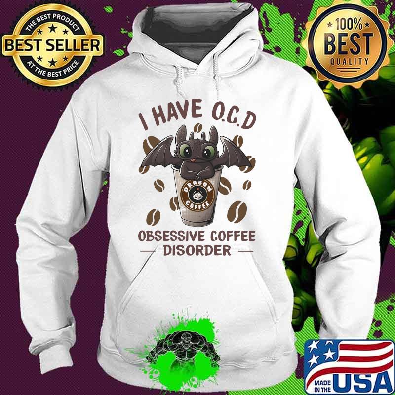 I Have O.C.D Obsessive Coffee Disorder Toothless Shirt Hoodie I Have O.C.D Obsessive Coffee Disorder Toothless Shirt Hoodie