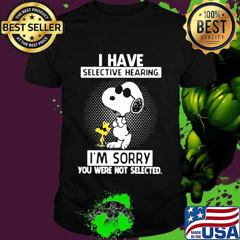 I Have Selective Hearing I’m Sorry You Were Not Selected Snoopy And Woodstock Shirt