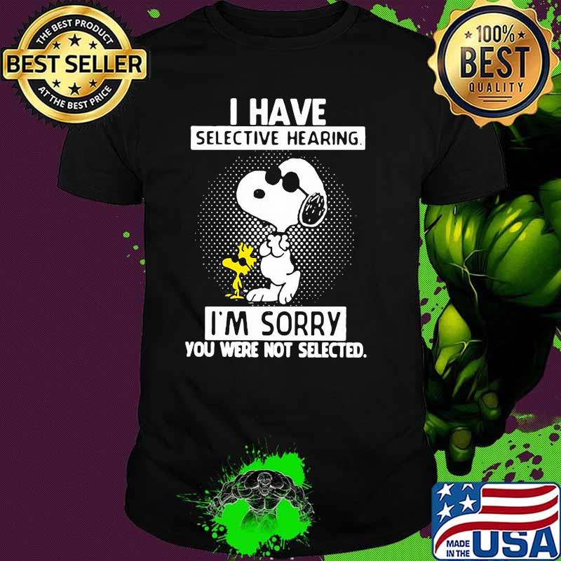 I Have Selective Hearing I’m Sorry You Were Not Selected Snoopy Shirt